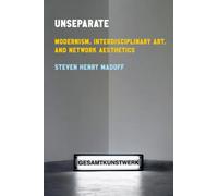 Unseparate : Modernism, Interdisciplinary Art, and Network Aesthetics