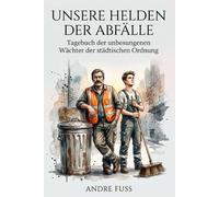 Unsere Helden der Abfälle: Tagebuch der unbesungenen Wächter der städtischen Ordnung (Satiren aus der Mitte der Gesellschaft)