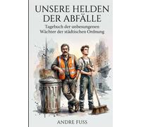 Unsere Helden der Abfälle: Tagebuch der unbesungenen Wächter der städtischen Ordnung (Satiren aus der Mitte der Gesellschaft)