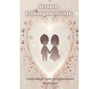 Unsere Liebesgeschichte: Ein Ausfüllbuch für Paare. Ein originelles Geschenk für Verliebte: Geburtstag, Hochzeit, Valentinstag. Die Bindung stärken ... zum gemeinsamen Ausfül. Glanz Edition