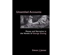 Unsettled Accounts: Money and Narrative in the Novels of George Gissing (Anthem Nineteenth-Century Series)