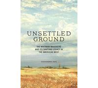 Unsettled Ground : The Whitman Massacre and Its Shifting Legacy in the American West