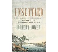 Unsettled: Lord Selkirk's Scottish Colonists and the Battle for Canada's West, 1813-1816