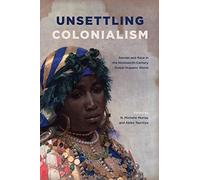 Unsettling Colonialism: Gender and Race in the Nineteenth-Century Global Hispanic World (SUNY series in Latin American and Iberian Thought and Culture)
