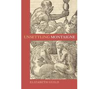 Unsettling Montaigne: Poetics, Ethics and Affect in the Essais and Other Writings