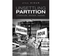 Unsettling Partition : Literature, Gender, Memory