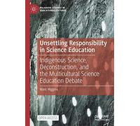 Unsettling Responsibility in Science Education: Indigenous Science, Deconstruction, and the Multicultural Science Education Debate (Palgrave Studies in Educational Futures)