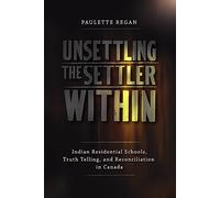 Unsettling the Settler Within: Indian Residential Schools, Truth Telling, and Reconciliation in Canada