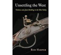Unsettling the West: Violence and State Building in the Ohio Valley (Early American Studies)