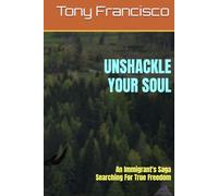 UNSHACKLE YOUR SOUL: An Immigrant's Saga Searching For True Freedom