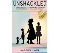 Unshackled: 7 Practical Steps To Break Free From The Mental Prison of Childhood Trauma