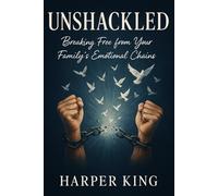 Unshackled: Breaking Free from Your Family’s Emotional Chains