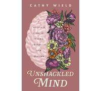 Unshackled Mind : A Doctor’s Story of Trauma, Liberation and Healing