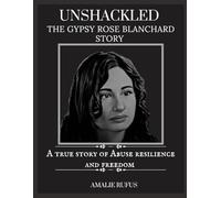 UNSHACKLED THE GYPSY ROSE BLANCHARD STORY: A true story of Abuse Resilience and Freedom