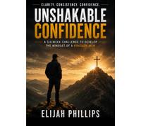 Unshakable Confidence: A Six Week Challenge To Develop The Mindset Of A Kingdom Man