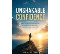 Unshakable Confidence: How to Build Self-Worth, Stop People-Pleasing, and Handle Criticism