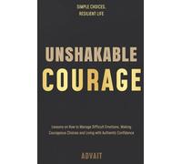 Unshakable Courage: Lessons on How to Manage Difficult Emotions, Making Courageous Choices and Living with Authentic Confidence (Freeing Your Mind)