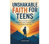 Unshakable Faith for Teens: How to Build Confidence in Christ, Overcome Peer Pressure, and Live Boldly Every Day