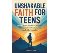 Unshakable Faith for Teens: How to Build Confidence in Christ, Overcome Peer Pressure, and Live Boldly Every Day