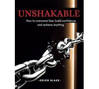 unshakable: How to overcome fear, build confidence and achieve anything