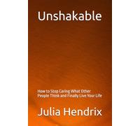 Unshakable: How to Stop Caring What Other People Think and Finally Live Your Life
