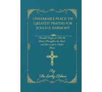 Unshakable Peace: The Greatest Prayers for Soulful Harmony: Powerful Prayers to Calm the Heart, Strengthen the Spirit, and Live in God’s Perfect Peace (Peace Beyond Understanding)