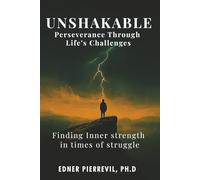UNSHAKABLE: Perseverance Through Life’s Challenges: FINDING INNER STRENGTH IN TIMES OF STRUGGLE