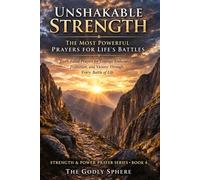 Unshakable Strength: The Most Powerful Prayers for Life’s Battles: Faith-Filled Prayers for Courage, Endurance, Protection, and Victory Through Every Battle of Life (Strength & Power Prayer Series)