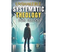 Unshakable Systematic Theology for Teens: 52 Weekly Lessons to Master Core Christian Doctrine, Build Real Confidence, and Defend Your Faith in the Real World - Without Shallow Answers