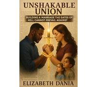 Unshakable Union: Building a Marriage the Gates of Hell Cannot Prevail Against