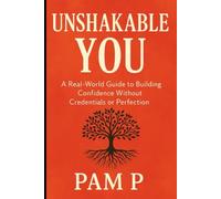 Unshakable You: A Real-World Guide to Building Confidence Without Credentials or Perfection