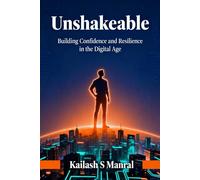 Unshakeable: Building Confidence and Resilience in the Digital Age: How to Overcome Digital Distractions, Failures, and Build Mental Strength in a Connected World