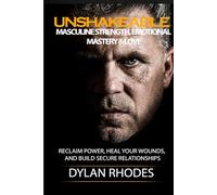 UNSHAKEABLE: Masculine Strength, Emotional Mastery & Love: Reclaim Power, Heal Your Wounds, and Build Secure Relationships