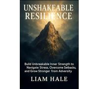 Unshakeable Resilience: Build Unbreakable Inner Strength to Navigate Stress, Overcome Setbacks, and Grow Stronger from Adversity.