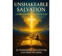 Unshakeable Salvation: Living the Cross-Centered Life: A Practical Guide to Spiritual Transformation, Sonship, and Walking Daily with God
