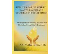 Unshakeable Spirit: How to Encourage Yourself in Tough Times: Strategies For Maintaining Positivity and Motivation Through Life’s Challenges