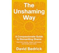 Unshaming Way, The : A Compassionate Guide to Dismantling Shame--Heal from trauma, unlearn self-blame, and reclaim your story