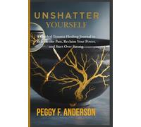 UNSHATTER YOURSELF: A Guided Trauma Healing Journal to Release the Past, Reclaim Your Power, and Start Over Strong