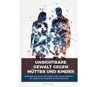 Unsichtbare Gewalt gegen Mütter und Kinder: Strukturelle Gewalt erkennen, handeln und schützen - Ein Leitfaden für Fachkräfte und Nahestehende