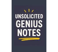 Unsolicited Genius Notes: A Notebook for Brilliant Ideas Nobody Asked For (But Everyone Will Want to Read)