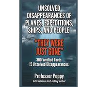 UNSOLVED DISAPPEARANCES OF PLANES, EXPEDITIONS, SHIPS, AND PEOPLE - "THEY WERE JUST GONE": 300 Verified Facts. 15 Unsolved Disappearances. (The Big Book Of)