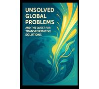 UNSOLVED GLOBAL PROBLEMS: and the quest for transformative solutions