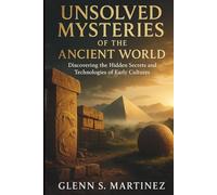 Unsolved Mysteries of the Ancient World: Discovering the Hidden Secrets and Technologies of Early Cultures