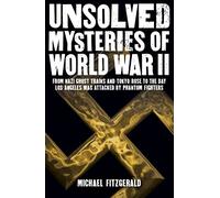 Unsolved Mysteries of World War II: From the Nazi Ghost Train and 'Tokyo Rose' to the Day Los Angeles Was Attacked by Phantom Fighters (Sirius Military History)