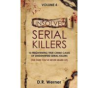 Unsolved Serial Killers - Volume 4: 10 Frightening True Crime Cases of Unidentified Serial Killers (The Ones You've Never Heard of)