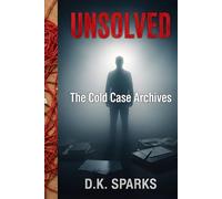 UNSOLVED: The Cold Case Archives: Terrifying True Crime Stories of Unexplained Disappearances, Chilling Murders, and Mysteries That Were Never Solved (The Unsolved Case Files)