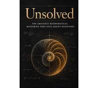 Unsolved: The Greatest Mathematical Mysteries That Still Haunt Scientists