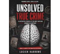 Unsolved True Crime: Infamous Cases, Serial Killers, and Mysterious Disappearances - Illustrated Stories of the Most Baffling Crimes in History