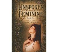 Unspoken Feminine: Book I: The Hidden Language of Her Heart