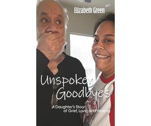 Unspoken Goodbyes: A Daughter's Story of Grief, Love, and Healing